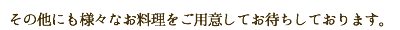 その他にも様々なお料理をご用意してお待ちしております。